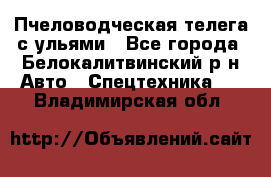 Пчеловодческая телега с ульями - Все города, Белокалитвинский р-н Авто » Спецтехника   . Владимирская обл.